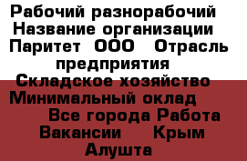 Рабочий-разнорабочий › Название организации ­ Паритет, ООО › Отрасль предприятия ­ Складское хозяйство › Минимальный оклад ­ 25 300 - Все города Работа » Вакансии   . Крым,Алушта